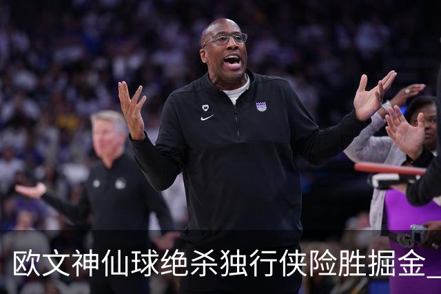 欧文神仙球绝杀独行侠险胜掘金 魔术大胜猛龙